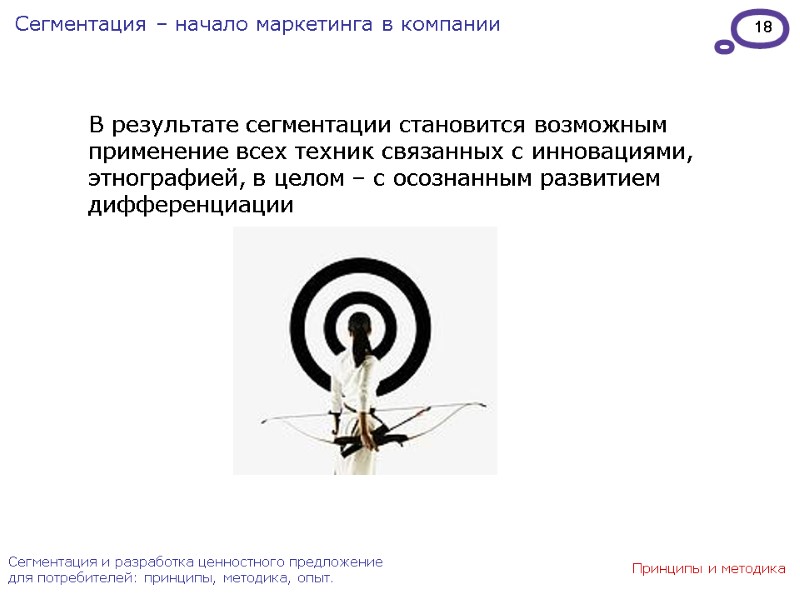 18 В результате сегментации становится возможным применение всех техник связанных с инновациями, этнографией, в